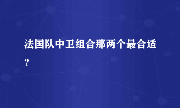 法国队中卫组合那两个最合适？