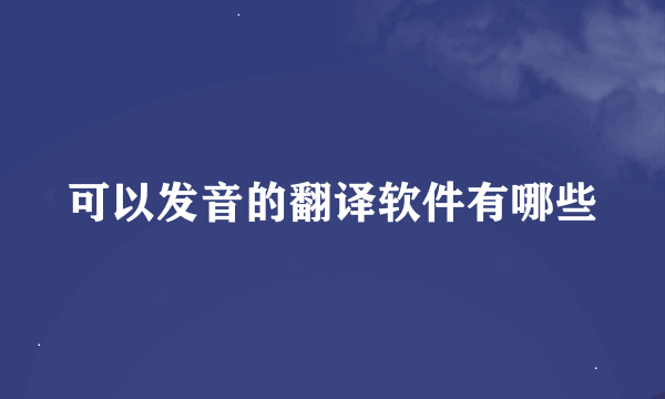 可以发音的翻译软件有哪些