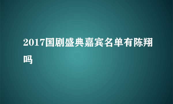 2017国剧盛典嘉宾名单有陈翔吗