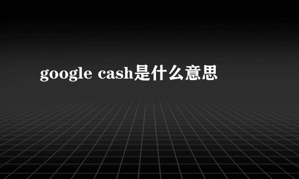 google cash是什么意思