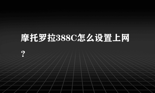 摩托罗拉388C怎么设置上网？