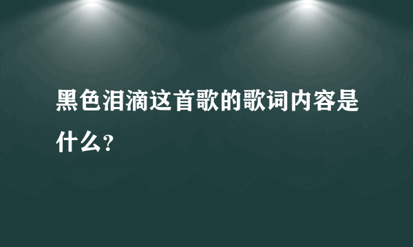 黑色泪滴这首歌的歌词内容是什么？