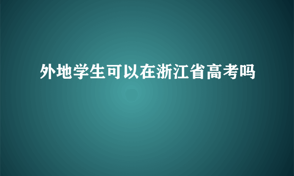 外地学生可以在浙江省高考吗