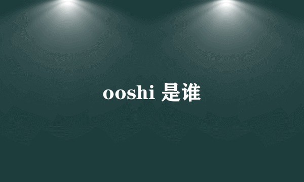 ooshi 是谁