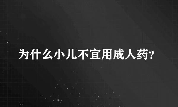 为什么小儿不宜用成人药？