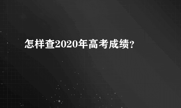 怎样查2020年高考成绩？