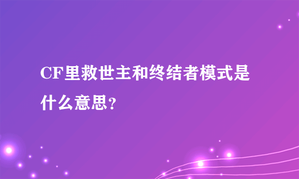 CF里救世主和终结者模式是什么意思？