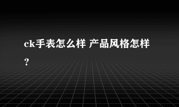 ck手表怎么样 产品风格怎样？