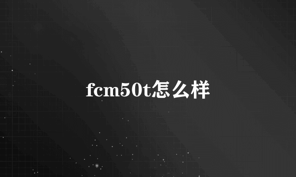 fcm50t怎么样