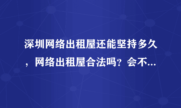 深圳网络出租屋还能坚持多久，网络出租屋合法吗？会不会被取缔？