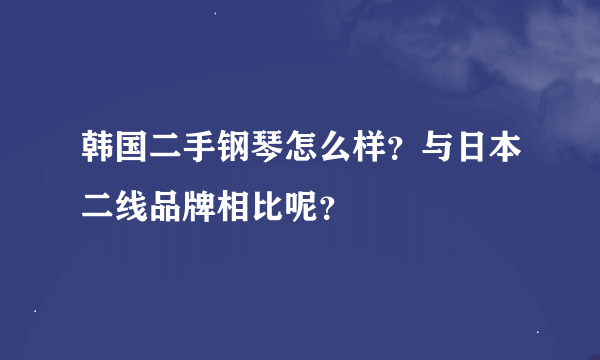 韩国二手钢琴怎么样？与日本二线品牌相比呢？