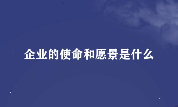 企业的使命和愿景是什么