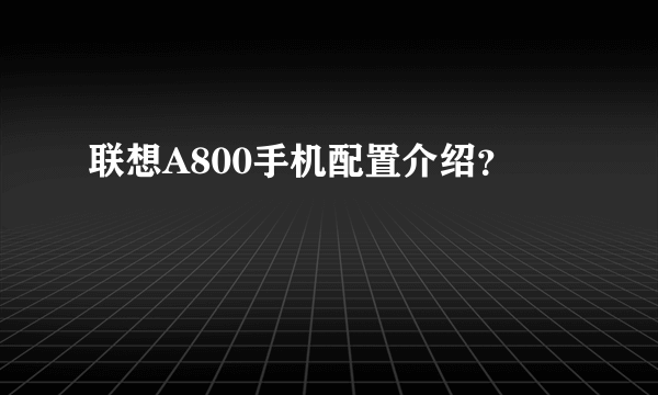 联想A800手机配置介绍？