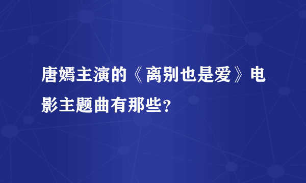 唐嫣主演的《离别也是爱》电影主题曲有那些？