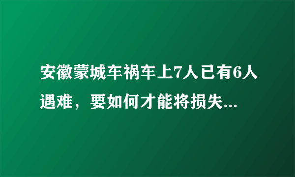 安徽蒙城车祸车上7人已有6人遇难，要如何才能将损失降到最小？