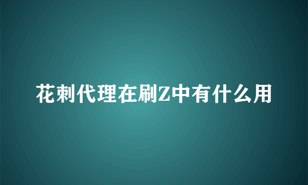 花刺代理在刷Z中有什么用