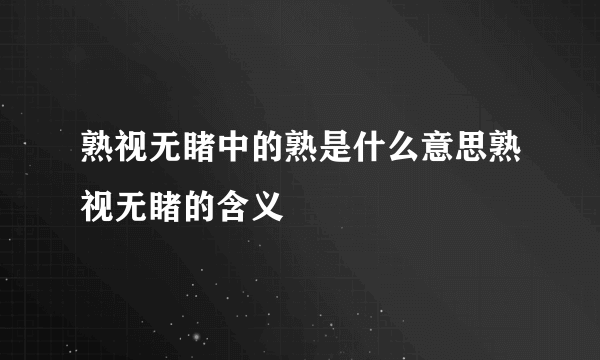 熟视无睹中的熟是什么意思熟视无睹的含义