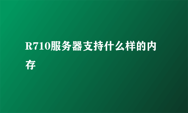 R710服务器支持什么样的内存