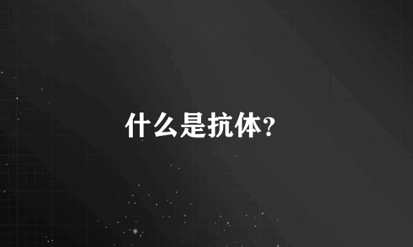 什么是抗体？