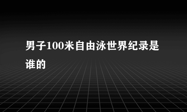 男子100米自由泳世界纪录是谁的