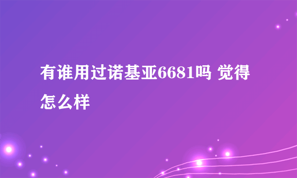 有谁用过诺基亚6681吗 觉得怎么样