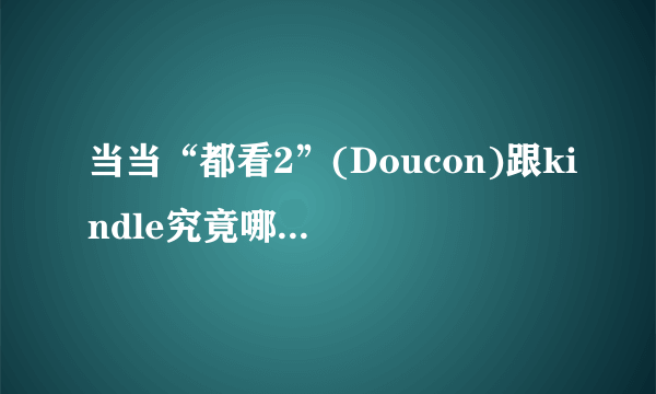 当当“都看2”(Doucon)跟kindle究竟哪个更好？优劣势分析