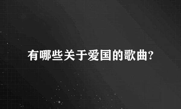 有哪些关于爱国的歌曲?