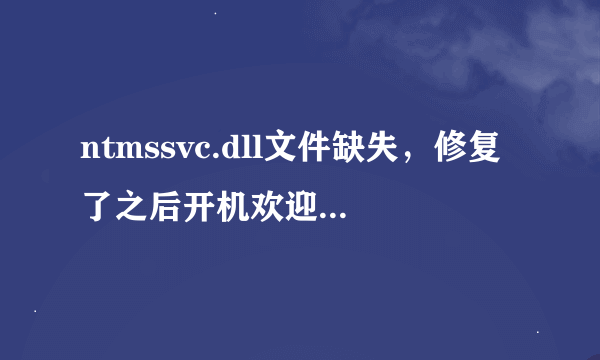 ntmssvc.dll文件缺失，修复了之后开机欢迎屏幕没了