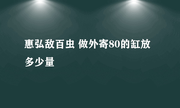 惠弘敌百虫 做外寄80的缸放多少量