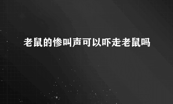 老鼠的惨叫声可以吓走老鼠吗