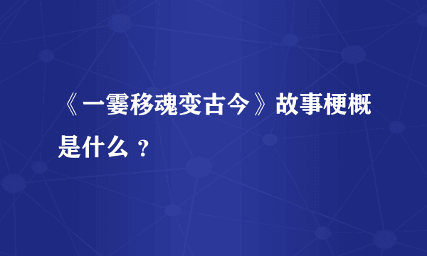 《一霎移魂变古今》故事梗概是什么 ？