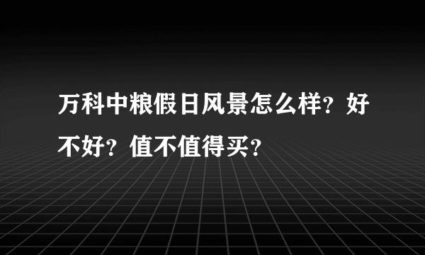 万科中粮假日风景怎么样？好不好？值不值得买？