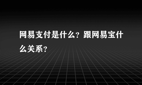 网易支付是什么？跟网易宝什么关系？