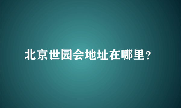 北京世园会地址在哪里？