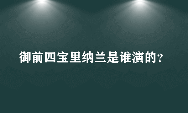 御前四宝里纳兰是谁演的？