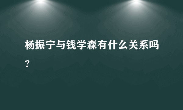 杨振宁与钱学森有什么关系吗？