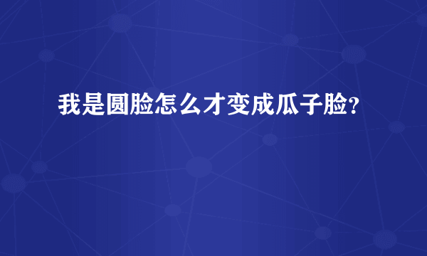 我是圆脸怎么才变成瓜子脸？