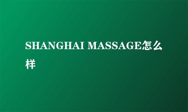 SHANGHAI MASSAGE怎么样