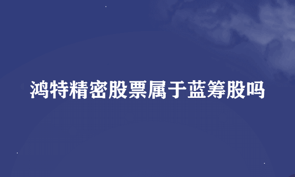 鸿特精密股票属于蓝筹股吗