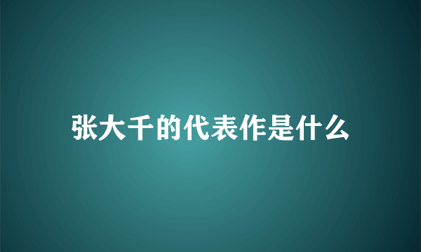 张大千的代表作是什么