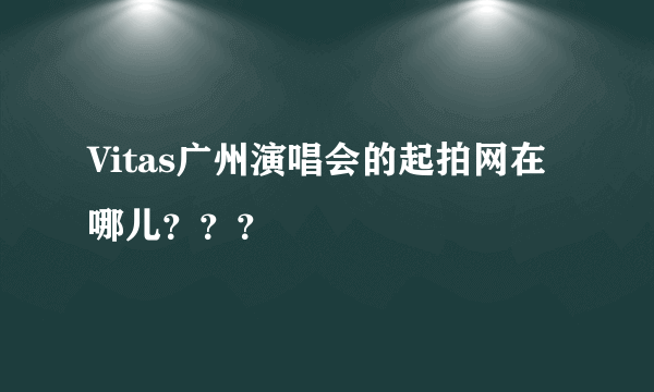 Vitas广州演唱会的起拍网在哪儿？？？