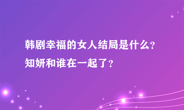 韩剧幸福的女人结局是什么？知妍和谁在一起了？