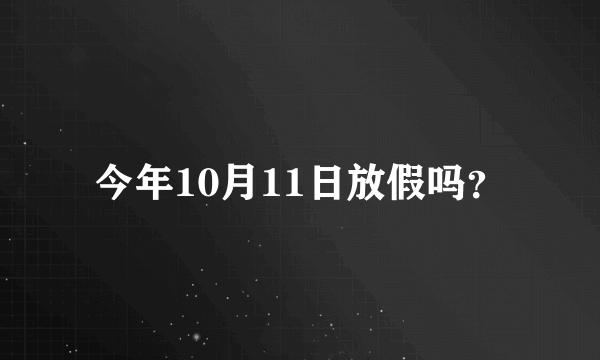 今年10月11日放假吗？