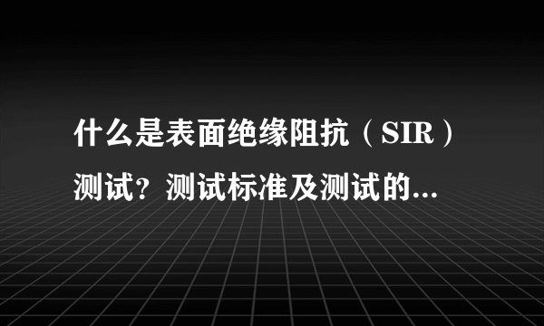 什么是表面绝缘阻抗（SIR）测试？测试标准及测试的目的是？