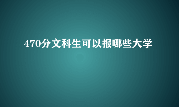 470分文科生可以报哪些大学