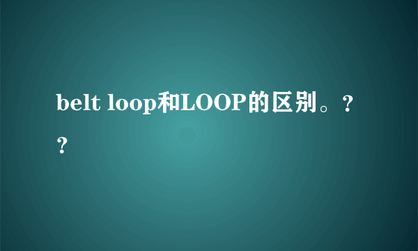 belt loop和LOOP的区别。？？