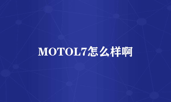 MOTOL7怎么样啊