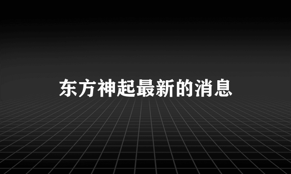 东方神起最新的消息