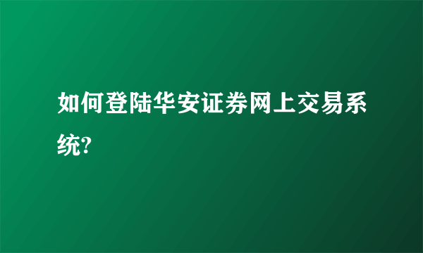 如何登陆华安证券网上交易系统?