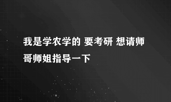 我是学农学的 要考研 想请师哥师姐指导一下